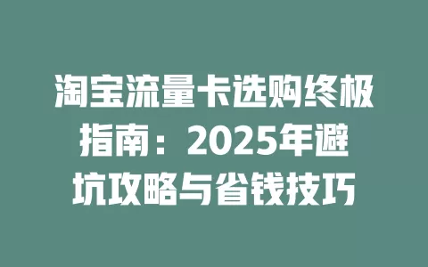 淘宝流量卡选购终极指南：2025年避坑攻略与省钱技巧