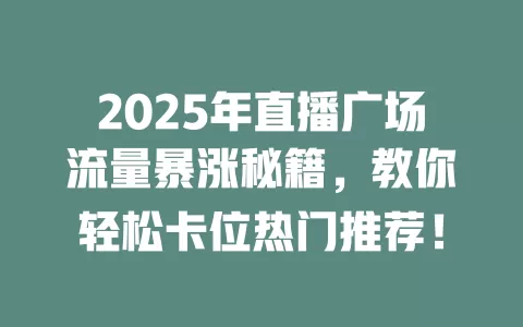 2025年直播广场流量暴涨秘籍，教你轻松卡位热门推荐！
