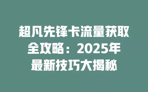 超凡先锋卡流量获取全攻略：2025年最新技巧大揭秘