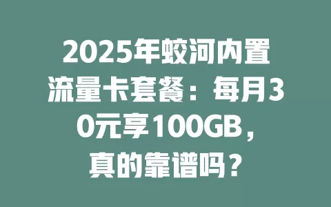 2025年蛟河内置流量卡套餐：每月30元享100GB，真的靠谱吗？