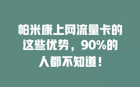 帕米康上网流量卡的这些优势，90%的人都不知道！