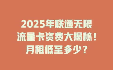 2025年联通无限流量卡资费大揭秘！月租低至多少？