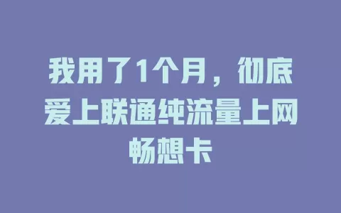 我用了1个月，彻底爱上联通纯流量上网畅想卡