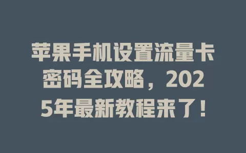 苹果手机设置流量卡密码全攻略，2025年最新教程来了！