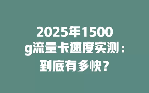 2025年1500g流量卡速度实测：到底有多快？