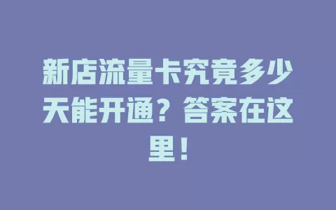 新店流量卡究竟多少天能开通？答案在这里！
