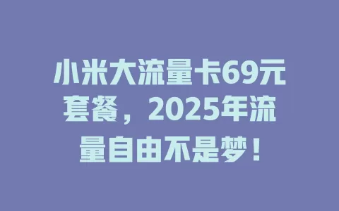 小米大流量卡69元套餐，2025年流量自由不是梦！