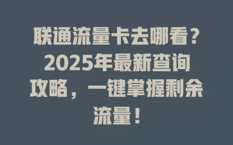 联通流量卡去哪看？2025年最新查询攻略，一键掌握剩余流量！