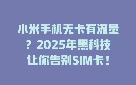 小米手机无卡有流量？2025年黑科技让你告别SIM卡！
