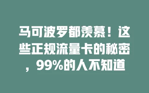 马可波罗都羡慕！这些正规流量卡的秘密，99%的人不知道