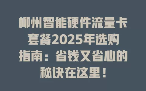 柳州智能硬件流量卡套餐2025年选购指南：省钱又省心的秘诀在这里！