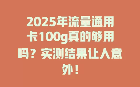 2025年流量通用卡100g真的够用吗？实测结果让人意外！