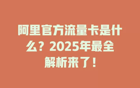 阿里官方流量卡是什么？2025年最全解析来了！