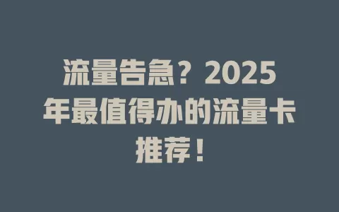 流量告急？2025年最值得办的流量卡推荐！