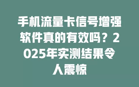 手机流量卡信号增强软件真的有效吗？2025年实测结果令人震惊