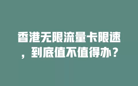 香港无限流量卡限速，到底值不值得办？