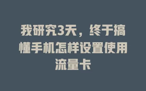 我研究3天，终于搞懂手机怎样设置使用流量卡