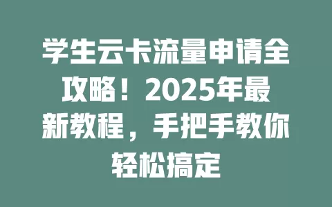 学生云卡流量申请全攻略！2025年最新教程，手把手教你轻松搞定