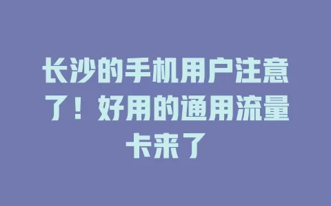长沙的手机用户注意了！好用的通用流量卡来了