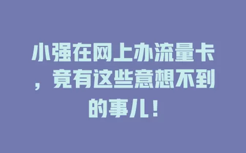 小强在网上办流量卡，竟有这些意想不到的事儿！