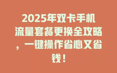 2025年双卡手机流量套餐更换全攻略，一键操作省心又省钱！