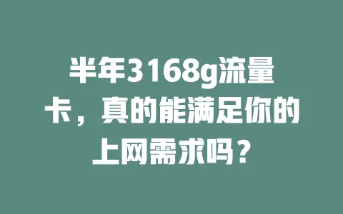 半年3168g流量卡，真的能满足你的上网需求吗？