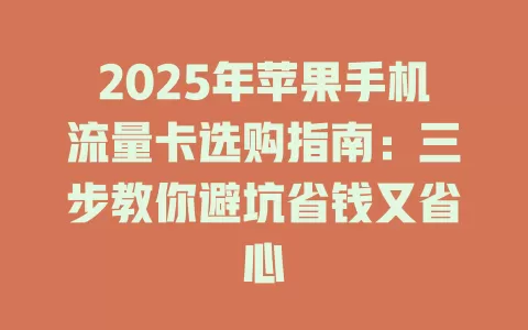 2025年苹果手机流量卡选购指南：三步教你避坑省钱又省心