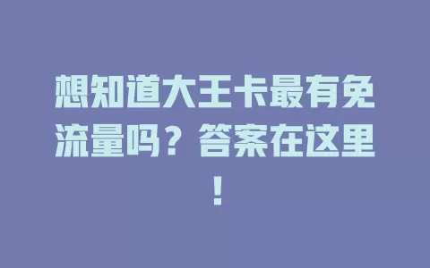 想知道大王卡最有免流量吗？答案在这里！