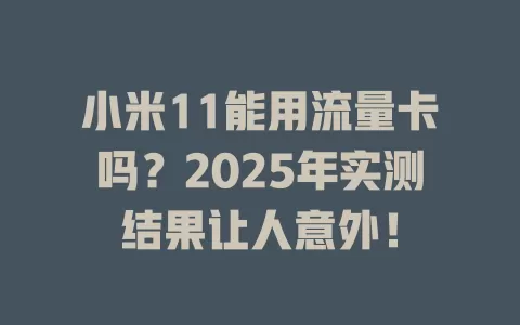 小米11能用流量卡吗？2025年实测结果让人意外！