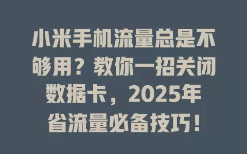 小米手机流量总是不够用？教你一招关闭数据卡，2025年省流量必备技巧！