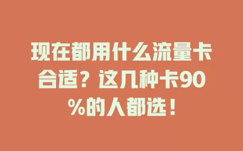 现在都用什么流量卡合适？这几种卡90%的人都选！