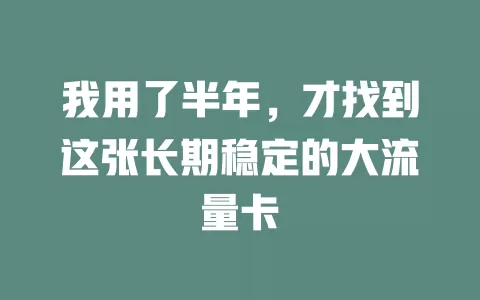 我用了半年，才找到这张长期稳定的大流量卡