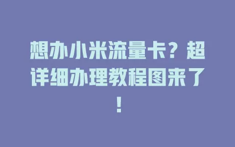 想办小米流量卡？超详细办理教程图来了！