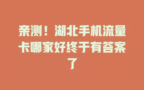 亲测！湖北手机流量卡哪家好终于有答案了