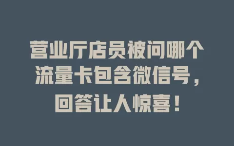 营业厅店员被问哪个流量卡包含微信号，回答让人惊喜！
