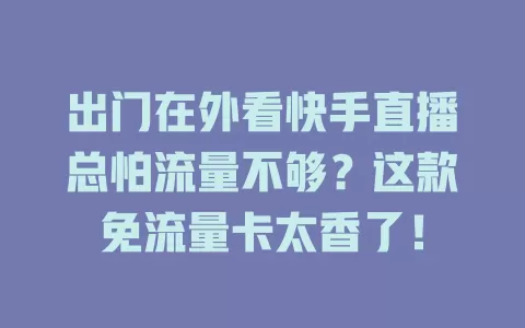 出门在外看快手直播总怕流量不够？这款免流量卡太香了！