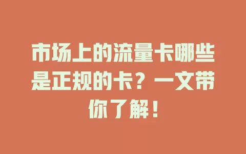 市场上的流量卡哪些是正规的卡？一文带你了解！