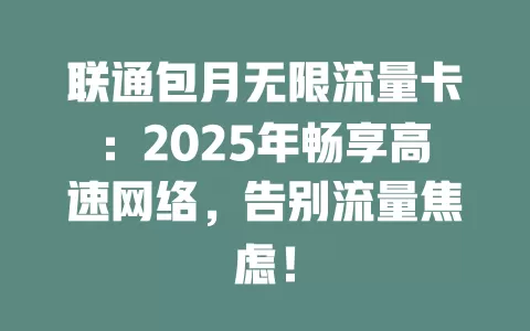 联通包月无限流量卡：2025年畅享高速网络，告别流量焦虑！