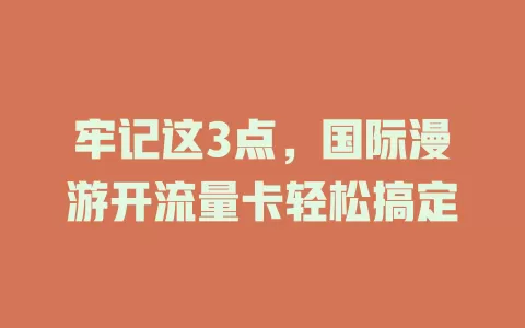 牢记这3点，国际漫游开流量卡轻松搞定
