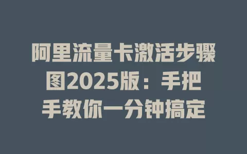 阿里流量卡激活步骤图2025版：手把手教你一分钟搞定