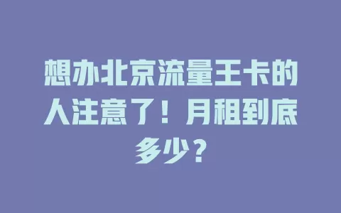 想办北京流量王卡的人注意了！月租到底多少？