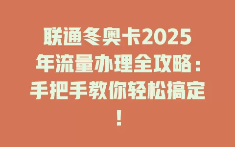 联通冬奥卡2025年流量办理全攻略：手把手教你轻松搞定！