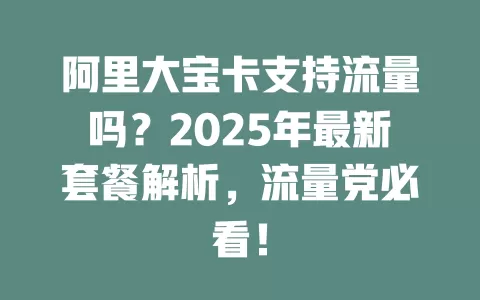 阿里大宝卡支持流量吗？2025年最新套餐解析，流量党必看！