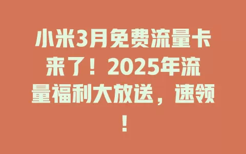 小米3月免费流量卡来了！2025年流量福利大放送，速领！