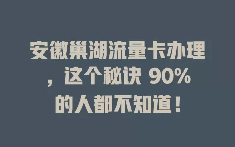 安徽巢湖流量卡办理，这个秘诀 90%的人都不知道！