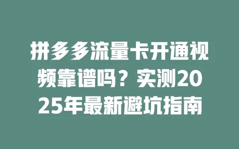 拼多多流量卡开通视频靠谱吗？实测2025年最新避坑指南