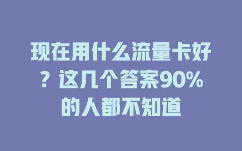 现在用什么流量卡好？这几个答案90%的人都不知道