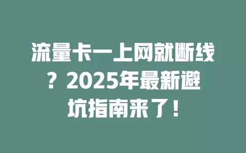 流量卡一上网就断线？2025年最新避坑指南来了！