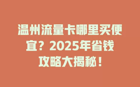 温州流量卡哪里买便宜？2025年省钱攻略大揭秘！