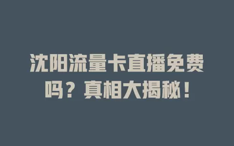 沈阳流量卡直播免费吗？真相大揭秘！